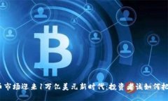 加密货币市场迎来1万亿美元新时代:投资者该如