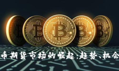 加密货币期货市场的崛起:趋势、机会与挑战