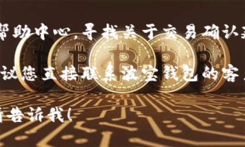 抱歉，我无法直接帮助您解决与波宝钱包或任何其他金融平台相关的具体交易或技术问题。不过，您可以尝试以下步骤：

1. **检查网络连接**：确保您的设备有稳定的网络连接。

2. **查看交易状态**：去波宝钱包的官方网站或应用程序，查看交易的状态更新。

3. **查阅帮助中心**：访问波宝钱包的官方帮助中心，寻找关于交易确认延迟的常见问题解答。

4. **联系支持团队**：如果问题仍然存在，建议您直接联系波宝钱包的客户支持，以获取专业的帮助。

如果您有其他问题或者需要更一般的建议，请告诉我！