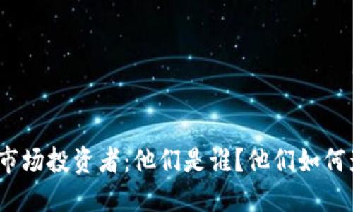 加密货币市场投资者：他们是谁？他们如何影响市场？