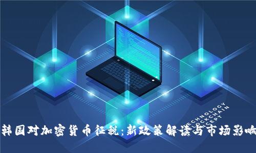 韩国对加密货币征税:新政策解读与市场影响