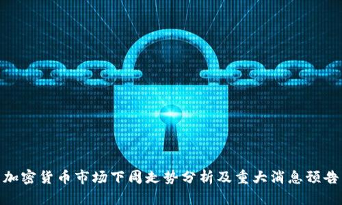 加密货币市场下周走势分析及重大消息预告