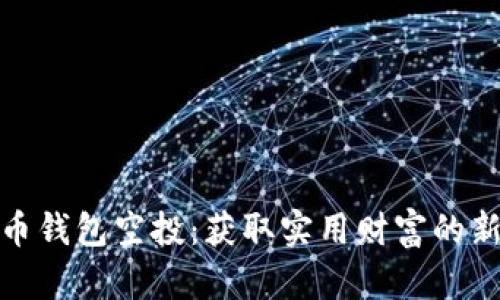 瑞波币钱包空投:获取实用财富的新机会