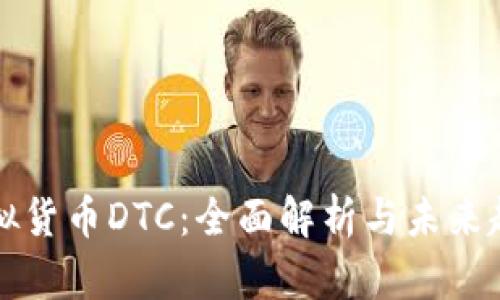 虚拟货币DTC：全面解析与未来趋势