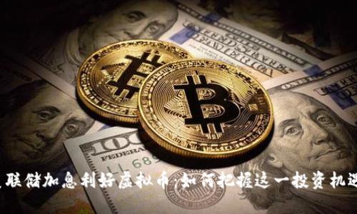 美联储加息利好虚拟币：如何把握这一投资机遇？