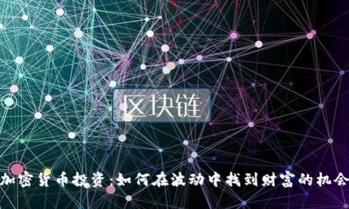 加密货币投资：如何在波动中找到财富的机会