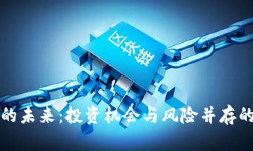 加密货币的未来:投资机会与风险并存的实用指南
