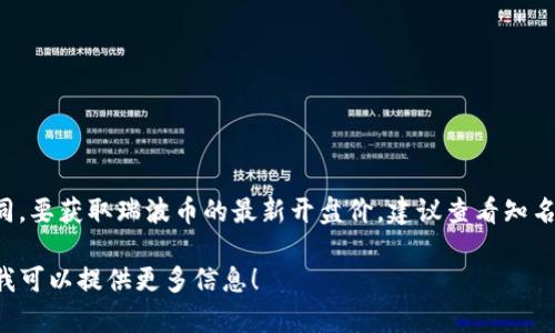 瑞波币（XRP）的价格不断波动，因此其开盘价会根据具体时间和市场情况而有所不同。要获取瑞波币的最新开盘价，建议查看知名的加密货币交易所或金融新闻网站，如CoinMarketCap、Binance等，获取实时数据。

如果你对瑞波币的投资、行情走势或者其他相关内容有兴趣或者需要，欢迎告诉我，我可以提供更多信息！