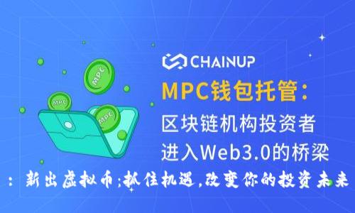 : 新出虚拟币:抓住机遇,改变你的投资未来