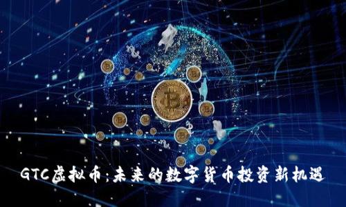 GTC虚拟币：未来的数字货币投资新机遇