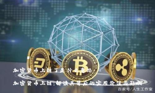 加密货币上链了是什么意思

加密货币上链：解读其背后的实用价值与影响
