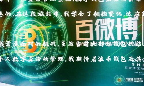 波币钱包实名认证的那些事

在区块链和加密货币日益普及的今天，数字钱包的安全性和多功能性成为了用户关注的焦点。波币钱包作为一种新兴的数字钱包选择，它的实名认证机制值得探讨。那么，波币钱包可以实名认证多个账户吗？让我们围绕这个问题，展开一场深入的探讨。

一、什么是波币钱包？

波币钱包，是一种存储和管理波币（或其他加密货币）的软件工具，旨在为用户提供安全便捷的数字资产管理服务。随着区块链技术的发展，越来越多的用户开始接触到波币钱包，尤其是那些希望参与数字货币投资的人。

对于很多人而言，波币钱包不仅是存储资产的工具，更是进入数字货币世界的第一步。在我刚接触加密货币的时候，选择钱包就像走进了一家五光十色的商店，虽然有些许困惑，但那份惊喜和期待让人难以忘怀。

二、实名认证的重要性

在谈论波币钱包能否实名认证多个账户之前，我们首先要理解实名认证的意义。在当前的数字金融环境中，实名认证不仅是保障用户安全的一种措施，同时也是合规要求。

例如，实名认证可以有效地防止洗钱、诈骗等违法行为，为每位用户提供一个更加安全的交易环境。这让我想起小时候，家人常常告诫我在网络上不要轻易泄露个人信息，因为一旦涉及到金钱，安全就显得格外重要。

三、波币钱包的实名认证流程

一般而言，波币钱包的实名认证流程包括几个步骤：首先，用户需要提供身份证明材料，其次，上传相关的照片或文件，最后，系统会进行审核。这一过程通常较为便捷，但也要求用户提供真实的信息，避免冒用他人身份的情况出现。

作为一名数字货币的新手，第一次进行实名认证时，我感受到了一丝紧张。总觉得提交个人信息是在敞开自己的“保险箱”，但转念一想，安全的保障其实是值得的。只有通过实名认证，自己才能享受更多的服务和保障。

四、多个账户实名认证的问题

回到我们最初的问题，波币钱包是否允许用户实名认证多个账户？根据当前的多数数字钱包政策，通常情况下，一个身份证明只能绑定一个账户。这是为了预防资金的非法转移和保护用户的资产安全。尽管有用户可能希望在不同层面上管理自己的数字资产，但各个账户之间的实名认证限制是为了避免滥用和失控。

当我了解到这一点时，心中再一次产生了共鸣。生活中，我们常常需要对自己的身份进行有效的管理，无论是线上还是线下。就像我小时候分不同的铅笔盒存放各种铅笔，虽然它们都是我的财物，但合并使用时总会弄得一团糟。每个账户都有其独特的用途和功能，这样的区分让管理更加高效和安全。

五、实际使用中的利与弊

在使用波币钱包进行实名认证时，我们也要考虑到其优势和劣势。优势方面，无疑是账号的安全性和便捷性。通过实名认证，用户的资金和交易都是在一个受保护的环境中进行，能够有效防止一些不法行为。

但相对的，实名认证带来的另一面则是对隐私的牺牲。如今个人隐私引发了广泛的讨论，在数字时代，似乎每个人都在用无形的杠杆不断地平衡安全和隐私。而当我们选择在波币钱包进行实名认证时，就像在一条悬崖的边缘行走，如何找到那条细线，是每个使用者都需要思考的问题。

六、与朋友的讨论

最近，我和几个朋友进行了关于数字货币和钱包安全性的话题讨论。在那次谈话中，我们提到了一些对波币钱包的认识和使用体验，特别是在实名认证方面。其中一位朋友分享了他因为没有按时完成实名认证而错过了一次投资机会，令大家都感到遗憾。

这件事让我意识到，虽然实名认证可能会让我们感到繁琐，但它其实是对我们资产负责任的一种体现。同时，我也引导他们思考，既然我们选择进入这样一个领域，就需要充分理解每一步的背后含义，无论是实名认证还是安全措施。

七、未来发展趋势

随着技术的进步，越来越多的数字钱包开始探索更加灵活且安全的实名认证方案。无论是通过生物识别、人工智能等新技术，还是通过去中心化身份管理系统，数字钱包未来的实名认证方式将会越来越多样化。

在回顾自身的成长历程，我发现我对新技术总是充满了好奇和兴奋。从小时候第一次接触电脑，到今天对区块链技术的热爱，变化是飞速的。在这段旅程中，我学会了拥抱变化，适应新的事物，也许未来的数字钱包在实名认证上会让我们有更多的选择和自由。

结语

最后，关于波币钱包是否可以实名认证多个账户的问题，我们可以得出这样的结论：安全性与个人隐私之间的平衡，永远是数字金融领域需要面对的挑战。虽然当前大部分钱包只能允许一个账户与一个身份绑定，但这一切都在向更智能、更安全的方向发展。

无论未来如何，我相信每个选择从事数字货币的用户，都有必要理解并接受实名认证的重要性。它不仅关系到我们的资金安全，也关乎个人数字身份的管理。我期待着波币钱包及其他数字钱包的发展，能在提供安全与便利的同时，也更多地考虑到用户的隐私和个性化需求。

bianji通过以上的深入探讨，相信你对波币钱包的实名认证机制有了更清晰的认识，期待与你将在数字金融的旅途中共同成长。/bianji