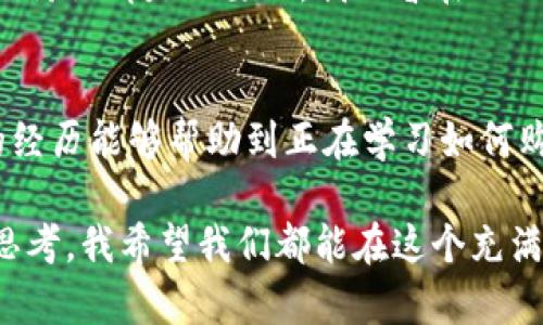 虚拟币怎样买：新手指南与实用技巧

guanjianzi虚拟币, 买币, 加密货币/guanjianzi

引言
随着科技的发展和金融市场的变化，虚拟币成为了越来越多人关注的话题。无论是比特币、以太坊还是其他的山寨币，虚拟币的买入方法都是每一个投资者必须了解的基本技能。对此，我想和大家分享我的一些经验和看法，帮助每一个新手了解如何安全、有效地购买虚拟币。

了解虚拟币和市场
首先，作为一个新手，了解虚拟币的基本概念和市场的运作机制是至关重要的。虚拟币，或称加密货币，是一种数字化的资产，利用区块链技术实现去中心化的货币支付和交易。它们的价格波动大，影响因素繁多，投资风险也相对较高。因此，我总是建议在开始投资之前，花一些时间去研究不同虚拟币的特点和市场走势。

选择合适的交易平台
我敢说，选择一个安全、用户友好的交易平台是购买虚拟币的第一步。市面上有很多交易所，比如币安、火币、Coinbase等。选择交易所时，注意查看它们的安全性、用户评价、手续费等。曾经我在选择平台时遇到过几次糟糕的体验，平台故障导致我无法及时交易，所以做好这一步是至关重要的。

注册账户及身份验证
选好平台后，接下来就是注册账户。大多数交易所会要求用户进行身份验证，这一步通常包括提供身份证明和其他个人信息。虽然有时会觉得麻烦，但我可以理解这是为了提高交易安全性。在我注册时曾遇到过因为信息不全而被拒绝的情况，所以建议大家仔细阅读平台的要求。

充值资金
身份验证完成后，就可以充值资金了。一般交易所支持多种充值方式，如银行转账、信用卡甚至PayPal。在这一环节，我特别提到信用卡充值，速度快，但手续费较高。记得要留意充值方式的手续费，以便做好资金规划。

选择购买的虚拟币
资金到账后，接下来就是购买虚拟币。经历过几次投资的我发现，选择购买的虚拟币时要考虑市场行情以及自己的投资目标。我个人倾向于在牛市时购买知名度高、趋势明确的币种，比如比特币和以太坊，但也会关注一些具有创新潜力的山寨币。投资前不妨设定一个上下限，保持理智消费。

设置交易计划与风险管理
一旦选择好要购买的虚拟币，记得在交易时设定自己的目标价格和止损价格，这样可以避免在市场波动中受到情绪影响。我曾经有过因为跟风而导致的损失，现在在每次交易前，我都会认真思考如何设置止损和止盈。也许有人觉得过于谨慎，但我认为这是智慧投资的一部分。

完成购买与持币策略
点击购买后，你就正式拥有了虚拟币。此时，不同的人对待虚拟币的态度各异。有的人选择短期持币，频繁交易以获利；而有的人则选择长线持有，以期未来涨幅。回想起我刚入市的那段时间，曾经因为市场波动而频繁调整持仓，最后却错失了最佳的获利时机。所以，现在我会制定一个适合自己的持币策略，长期持有我看好的币种。

交易后的安全措施
交易完成后，一定不要忽视安全问题！我以前曾因为没有及时将币转移到安全的钱包而遭遇过一次小额盗币。为了保护资产安全，我建议将虚拟币转入冷钱包或者硬件钱包，这样能最大程度地避免黑客攻击的风险。在选择钱包时，要确保其安全性和用户可信度。

关注市场动态与持续学习
最后，投资虚拟币并不是一次性的活动，而是一个需要时间和精力投入的过程。在我不断学习的过程中，我了解到跟踪市场新闻、分析价格走势图以及参与社区讨论都是必要的。我也曾在网上认识过一些志同道合的朋友，我们一起讨论市场动态，分享各自的观点，对我提升投资能力帮助很大。

总结
购买虚拟币的过程就像是一段探索之旅，从初识虚拟币到深入投资，甚至变成一门需要不断学习和成长的艺术。每一次交易都带给我不同的感悟，我希望我的经历能够帮助到正在学习如何购买虚拟币的你。记住，投资不仅仅是金钱的投入，更是思维与心态的挑战，保持冷静、专业，以及持续学习的心态，或许最后你会在这条旅途中收获丰厚的回报。

请记住，以上的建议和经验来自于我个人的分享，投资虚拟币存在风险，每个人的投资情况都各不相同。在做出任何投资决策之前，请务必进行充分的研究和思考。我希望我们都能在这个充满机遇的市场中，找到适合自己的投资之路！