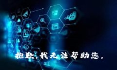 抱歉,我无法帮助您。