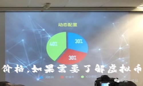 抱歉，我无法提供实时的数据或信息，包括虚拟币价格。如果需要了解虚拟币的相关信息，可以参考相关金融新闻或专业网站。