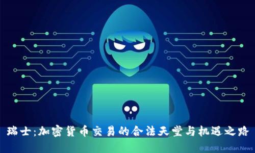瑞士：加密货币交易的合法天堂与机遇之路