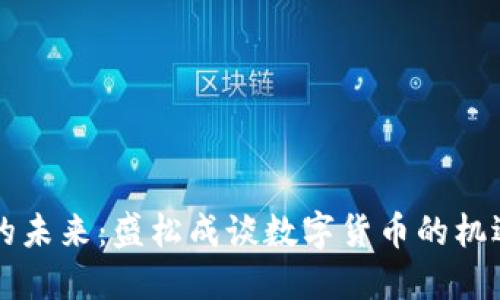 虚拟币的未来:盛松成谈数字货币的机遇与挑战