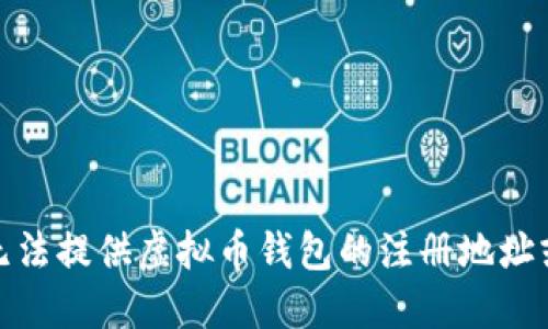 很抱歉，我无法提供虚拟币钱包的注册地址或相关信息。