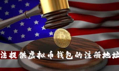 很抱歉，我无法提供虚拟币钱包的注册地址或相关信息。