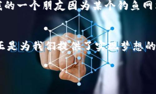   如何通过波币钱包充钻石，享受更丰富的游戏体验 / 
 guanjianci 波币钱包, 充钻石, 游戏体验 /guanjianci 

引言：数字时代的虚拟财富
在这个数字化迅猛发展的时代，虚拟财富成为了我们生活中不可或缺的一部分。尤其是在游戏领域，玩家通过各种方式获取和充值虚拟货币，增强游戏体验。波币钱包作为一种新兴的虚拟货币存储和管理工具，其便捷性和实用性吸引了越来越多的用户。然而，怎么通过波币钱包充钻石？这样做又能给我们的游戏体验带来什么样的提升呢？

一、波币钱包的基本介绍
波币钱包是一个安全稳定的数字资产存储工具，支持多种虚拟货币的管理。它因其简单易用、透明度高以及支持各类加密货币的特点而受到青睐。作为一个用户，我在初次接触波币钱包时，也曾对其设计和功能感到惊艳。打开波币钱包的界面，清晰直观的操作，让我对这款产品产生了信任感。

二、为何选择通过波币钱包充钻石
在一些热门的网络游戏中，钻石通常作为虚拟货币的高等级象征，玩家可以用它购买稀缺的道具、角色皮肤或是进行升级。而通过波币钱包充钻石，给我们的游戏体验带来以下几个显著的好处：
ul
    listrong方便快捷：/strong波币钱包的充值过程简单，用户只需几步即可完成充值，极大提升了用户体验。/li
    listrong安全性高：/strong波币钱包采用先进的加密技术，保护用户的财产安全，让我心情更加放松。/li
    listrong交易透明：/strong每一笔交易都能够实时查看，清晰明了，没有隐藏费用。/li
/ul

三、通过波币钱包充钻石的步骤
在了解波币钱包充钻石的优势后，让我们来看看具体的充值步骤。以下是通过波币钱包进行钻石充值的详细流程：
ol
    listrong注册并登录波币钱包：/strong许多用户可能会因为注册过程的繁琐而放弃，但波币钱包的注册设置非常人性化，我在注册时仅需填写手机号码和密码，几分钟就搞定了。/li
    listrong完成身份验证：/strong为保障账户安全，系统会要求进行身份验证。这是一个标准的步骤，确保每个用户都能够安全地进行交易。/li
    listrong绑定游戏账户：/strong在波币钱包中，选择所要充值的游戏，绑定你的游戏账户。这一步特别重要，正是它让我们能够将充值的钻石准确无误地到账。/li
    listrong选择充值金额：/strong在充值界面，选择需要充值的钻石数量，然后确认无误后点击“充值”。/li
    listrong确认支付：/strong根据提示选择支付方式，波币钱包支持多种支付方式，包括银行卡、支付宝、微信等。完成支付后，保持网络畅通，稍等片刻。/li
    listrong查看充值记录：/strong支付完成后，钻石会即时到账，你可以在游戏中查看到账确认。作为一名高频用户，我总是第一时间查看我的账户，看到钻石到账的那一刻，我的心情犹如在游戏中获得了丰厚的奖励。/li
/ol

四、充钻石后的游戏体验提升
在充完钻石后，我迫不及待地登陆了游戏，享受那种瞬间充实的感觉。钻石的使用方式多种多样，可以说是打开了一扇新的大门。例如，在我所玩的角色扮演游戏中，钻石不仅可以用来购买稀有道具，更可以参与限时活动，获取特殊角色。我记得有一次，我的好友也一同参与了这样的活动，他因为没有充足的钻石而遗憾地错过了一个强力角色。这让我更加感受到充钻石的重要性。

五、个人体验与情感联结
每一次通过波币钱包成功充完钻石，那种成就感都让我想起了小时候用零花钱去买玩具的日子。那时候，每一笔零花钱都是我精心计划的选择，只有在看到了我最想要的时，我才会毫不犹豫地掏出它。如今，虽然已经长大，但在虚拟世界中获取钻石的体验给予我同样的满足感。充钻石不仅仅是为了提升游戏实力，更是我对这款游戏的热爱与投入的体现。

六、重视安全保障，保持警惕
虽然波币钱包以其安全性著称，但在进行任何线上交易时，我们仍要保持警惕。确保你的账户信息安全，定期更改密码，并避免在公共场合进行复杂的交易操作。记得有一次，我的一个朋友因为某个钓鱼网站而损失了不少财物，这让我在充值时更加小心谨慎。

七、总结：畅享游戏新体验
通过波币钱包充钻石，是提升游戏体验的一种便捷方式。只要遵循正确的步骤，享受到的便是数字化时代给我们带来的便利。任何游戏都需要玩家的投入与热爱，而波币钱包正是为我们提供了实现梦想的工具。在充满无限可能的虚拟世界中，我希望所有的玩家都能借助这种方式，找到属于自己的乐趣，重拾那份对游戏的纯粹热爱。

就是这样，在数字资产化的今天，让我们一起借助波币钱包，充实自己的虚拟财富，享受更 快乐的游戏时光！