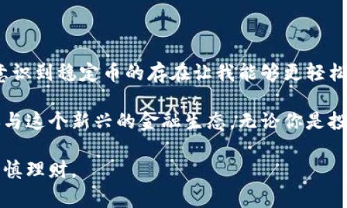 在加密货币的世界中，“U”通常指的是“稳定币”（Stablecoin）中的一种，最常见的是 Tether 的 USDT（即 Tether USD）。稳定币是一种与法定货币（如美元）或其他资产挂钩的加密货币，旨在解决加密市场的波动性问题。这种货币通常保持与传统货币的1:1的价值比例。

### 为什么选择稳定币？

很久以前，我也曾对加密货币的价格波动感到迷茫。当时我第一次入市，看到比特币在短短几小时内涨跌几十个百分点，心中满是激动与恐惧。后来，我了解到稳定币的存在，让我在加密市场中找到了一种保护自己的方式。

稳定币的优势

稳定币的出现是为了缓解许多加密货币投资者在市场中面临的波动性问题。以下是一些稳定币的显著优势：

1. **保值工具**：稳定币的最大优势之一是在加密市场中作为一次保值手段。例如，当比特币价格波动幅度特别大时，投资者可以把一部分资金转换为稳定币，以避免损失。

2. **支付便利**：许多商家已经开始接受稳定币作为支付方式，这使得用户可以在日常消费中更加方便地使用加密货币。

3. **交易对的流动性**：大多数加密交易所支持以稳定币为基础进行交易对，这便于用户进行更多的交易选择，增加了市场的流动性。

稳定币的种类

在我的加密货币投资旅程中，尽管USDT是最知名的稳定币，但市场上还有其他许多种不同类型的稳定币，主要可以分为以下几类：

1. **法定支持型稳定币**：这类稳定币以法定货币作为保障，如USDT和USDC。它们以1:1的比例与美元挂钩，保障了用户的价值存储。

2. **加密资产支持型稳定币**：这类稳定币的价值由其他加密资产支持，如DAI就是一个例子。其背后有复杂的智能合约机制，以确保其挂钩价值得到保障。

3. **算法稳定币**：这类稳定币不依靠任何资产的支持，而是通过算法和市场机制调节其供应量，从而保持其价值。例如，Ampleforth 和 Terra（TerraUSD）就是这一类的代表。

选择稳定币的考虑因素

在选择哪种稳定币时，我们需要考虑多个因素，以确保我们做出明智的决策：

1. **透明度**：了解发行方的透明度和资金保障情况至关重要。我曾经选择过一个透明度较低的稳定币，结果得知它的资产并不完全，损失了不少资金，这让我在投资时更加谨慎。

2. **流动性**：对于一名加密投资者而言，高流动性意味着能更快地进出市场，而稳定币的流动性是关键。

3. **法律合规性**：选择一个在法规上合规的稳定币，可以大大降低以后的法律风险。如今很多交易所会限制某些稳定币的交易，因此合规性尤为重要。

未来趋势和个人观点

随着加密货币技术的不断进步，稳定币在未来可能会发挥越来越重要的作用。在我看来，稳定币不仅是投资者的庇护所，也是对传统金融体系的一种挑战。

我也曾在思考，未来的金融趋势可能会是什么样？在我的日常生活中，我看到很多朋友和家人在使用各种金融工具，而非传统银行账户。于是，我开始意识到，加密货币和稳定币将会是未来金融生态的重要组成部分。通过稳定币，普通人能够更方便地参与到全球经济中，甚至在欠发达地区也能享受到更便捷的金融服务。

如何开始使用稳定币

要开始使用稳定币，首先需要选择一个支持稳定币的交易所，然后创建一个账户。这里有一些简单的步骤：

1. **选择交易所**：市场上有许多交易所，比如Binance、Coinbase等，你可以选择一个适合你的交易所进行注册。

2. **创建账户并完成身份验证**：大多数交易所都要求用户完成身份验证以满足合规性要求。

3. **购买稳定币**：注册之后，你可以将法定货币（如美元）存入账户，然后选择你所需的稳定币进行购买。

4. **存储资产**：熟悉多个存储方式，如热钱包或冷钱包的差异，帮助你更安全地存储稳定币。

个人经历与总结

回想起我个人在加密货币市场的学习过程，确实充满挑战和机遇。最开始，我对稳定币的理解相对肤浅，经历了一些波动投资的痛苦，最终才意识到稳定币的存在让我能够更轻松地管理我的持有资产。

总的来说，稳定币在加密货币市场中的作用是十分重要的。它为我们提供了一种解决方案，在使我们规避风险的同时，让我们能够更自由地参与这个新兴的金融生态。无论你是投资者，还是只想了解这个市场，稳定币都是一个值得关注的重要领域。

我的故事或许只是众多加密货币爱好者中的一个缩影，而稳定币的未来也将继续吸引更多的目光。无论如何，记得永远保持对市场的好奇，谨慎理财。