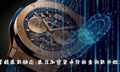 掌握最新动态：最佳加密货币价格查询软件推荐