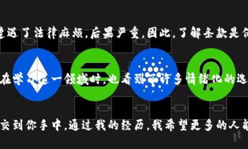 虚拟币交易指南：Protect Yourself with Essential Terms

虚拟币, 交易, 条款/guanjianci

引言：数字时代的货币革命
随着数字化时代的到来，虚拟币（如比特币、以太坊等）已经成为了我们生活中不可或缺的一部分。作为一种新兴的投资和交易工具，虚拟币以其去中心化、匿名性和高流动性吸引了世界各地的投资者和用户。然而，虚拟币的独特性也带来了许多风险，了解虚拟币相关条款便显得尤为重要。

什么是虚拟币？
虚拟币，顾名思义，是一种存在于数字世界中的货币形式。它们通过区块链技术实现去中心化，参与者之间可以点对点进行交易，而无需经过传统的金融机构。我记得自己刚接触虚拟币时，看到这些抽象的数字，完全没法理解它们的价值和运作方式。那时，我像大多数人一样充满了怀疑，甚至有点恐惧。

虚拟币的种类
虚拟币的种类繁多，主要可以分为两大类：货币类和平台类。货币类如比特币，以太坊等，主要用于交易和存储价值。而平台类如链条（Chainlink）和波场（Tron），则提供了开发者可以利用的智能合约和去中心化应用（DApp）服务。刚开始学习时，我常常搞混这两类币，导致在选择投资时犯了错误。

了解虚拟币的基本条款
虚拟币交易的条款范围广泛，可以影响投资的安全性和利润。以下是一些重要的条款，了解它们能帮助你在虚拟币的世界中走得更远。

1. 钱包（Wallet）
钱包是存储虚拟币的地方，分为软件钱包和硬件钱包。软件钱包适合日常交易，而硬件钱包则更安全，适合长期持有。我自己曾经用过一个软件钱包，但后来发现它的安全性不足，于是选择投资一个硬件钱包，给自己带来了更多的安心。

2. 交易所（Exchange）
交易所是用户买卖虚拟币的平台。选择一个可靠的交易所至关重要，正因为如此，我初次投资时在一个不知名的交易所上操作，结果频频出错，差点造成资金损失。从那以后，我只在信誉良好的知名交易所进行交易。

3. 交易手续费（Fee）
所有交易通常都会收取手续费，不同的交易所和交易方式手续费差异较大。了解手续费是判断投资性价比的重要因素。我曾为低手续费的交易而心动，但最终却因服务差、操作复杂而感到后悔。

4. 市场波动性（Volatility）
虚拟币的价格波动性极大，这种波动既是它的机会也是风险。在这一点上，我曾经历过一场“狂风暴雨”，我投资的一种虚拟币在短短几天内暴涨，然后迅速暴跌，那一刻我感到了巨大的心疼与无奈。适当的风险管理是确保不会在长时间内蒙受重大损失的关键。

5. 安全性（Security）
虚拟币交易充满陷阱，黑客攻击和诈骗事件层出不穷。保持警惕、设定强密码、启用两步验证等安全措施是保障资金的必要手段。我经常在网上见到一些悲惨的案例，意识到保持安全意识的重要性。

6. 合规与法律（Compliance and Legislation）
不同国家对虚拟币的法律规定不一，了解自己所在国家的法律合规性是投资的重要前提。我的一个朋友因未能遵守当地法律，遭遇了法律麻烦，后果严重。因此，了解条款是保护自己的必须之路。

投资心理与情绪管理
在虚拟币世界中，投资者的心理状况会直接影响投资决策。冷静分析与激动冲动之间的挣扎，往往让我无法做出理智的判断。我在学习这一领域时，也看到了许多情绪化的选择对自己造成的影响：有时因为贪婪而想要追涨，有时又因恐惧而选择割肉。投资过程中，如何管理情绪，对于成功至关重要。

总结：如何走出虚拟币的迷雾
虚拟币的世界如同一片浩瀚的星空，既充满了挑战，又蕴藏着机遇。条款的重要性不容忽视，深入理解这些术语将决策者的力量交到你手中。通过我的经历，我希望更多的人能在虚拟币的浪潮中找到属于自己的位置，不打无准备之仗。
