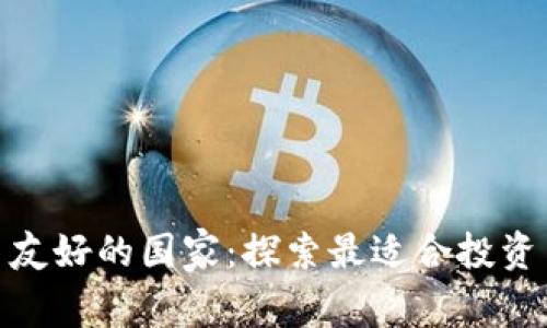揭示加密货币友好的国家:探索最适合投资与发展的土壤