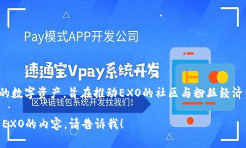 EXO与虚拟币相关的项目是“EXO币”，它是一种基于区块链技术的数字资产，旨在推动EXO的社区与粉丝经济发展。EXO币可以用于购买周边商品、参与投票、参与社区活动等。

如果你有兴趣了解更多关于EXO币的细节，或者想了解更多关于EXO的内容，请告诉我！