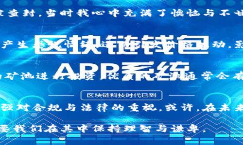  虚拟币矿池被查封的背后：一场金融革命的风暴 / 
 guanjianci 虚拟币,矿池,查封 /guanjianci 

引言：虚拟币的兴起与矿池的繁荣
在过去的十几年中，虚拟币的飞速发展改变了我们对财富和金融的传统认知。我记得在刚接触比特币时，朋友兴奋地告诉我如何通过挖矿赚取虚拟货币。那时候，矿池的概念对我来说仿佛是一种神秘的力量，能够通过众多计算机的协作来开采出比特币这样的数字金矿。然而，随着虚拟币市场的兴起，矿池如雨后春笋般冒出，也带来了诸多问题和争议。

矿池被查封的原因
虚拟币矿池被查封的原因主要与金融监管、环境保护和安全问题有关。首先，许多国家对于虚拟货币的监管仍处于探索阶段，矿池作为一个重要的挖掘平台，自然成为监管的重点目标。其次，矿池所需的巨量电力消耗引起了环境保护者的强烈反对。再者，虚拟币市场的不透明性往往给洗钱、诈骗等违法行为留下了可乘之机。因此，查封矿池既是对虚拟币市场的整治，也是为了维护社会的公共秩序。

我看到的矿池近况
最近我尝试了解一些被查封矿池的情况，发现这些矿池的管理者通常都是雄心勃勃的创业者。他们对虚拟货币的理解深入而热情，最初的立足点常常是信念与技术。然而，在风口浪尖上，许多矿池因为缺乏合规意识，不愿提交必要的文件或未能建立合理的运营模式，最终沦为了监管的牺牲品。或许他们的初衷是合理的，但在这个快速变化的市场中，适应性和合法性显得尤为重要。

个人经历：迷失于虚拟财富的漩涡
在我初次接触虚拟币时，经历了一番波折。我和几位朋友一起投资了一个矿池。起初，利润暴增让我感到无比兴奋，然而没过多久，我就听说那家矿池因未能符合当地政府的规定而被查封。当时我心中充满了懊恼与不甘，仿佛自己的努力和投资瞬间归零。回想起来，这次经历让我意识到了风险的重要性，尤其是在瞬息万变的金融科技领域。

矿池被查封对市场的影响
矿池的查封会对整个虚拟币市场产生深远的影响。首先，矿池减少了市场中可用的算力，这将直接影响虚拟币的挖矿难度和流通量。其次，矿池的查封可能导致投资者对虚拟币市场产生恐慌情绪，进而引发价格波动，影响市场的稳定性。此外，矿池的频繁查封也会促使合法化进程加速，推动行业标准和合规建立，为虚拟币未来的发展铺平道路。

如何避免矿池被查封的风险
在这样的背景下，作为未来的投资者或参与者，我们该如何避免矿池被查封的风险呢？首先，要关注所在国家或地区的法规，及时了解变动动态。其次，选择那些信誉良好、合规经营的矿池进行投资。优质的矿池通常会有明确的运营文件和透明的财务报告，这能够有效降低投资风险。此外，保持对市场动态的敏感性，不盲目追逐短期利益，也能帮助我们做出更理智的决策。

结语：金融科技的未来
虚拟币矿池的查封事件并不是孤立的，它是金融科技发展中的一部分，这一发展伴随着机遇与挑战。在这个日渐成熟的市场中，我们既要看到虚拟币所带来的创新与灵活性，又要加强对合规与法律的重视。或许，在未来的某一天，虚拟币将成为我们生活的一部分，推动社会的发展与进步。

最后，我希望每个人都能在这个风起云涌的时代保持清醒的头脑，谨慎投资。毕竟，数字世界的每一个选择都有可能成为未来发展的基石。我依然相信，虚拟币的未来将更加光明，只要我们在其中保持理智与谦卑。