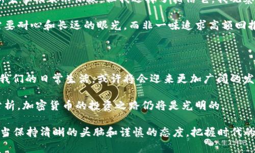 今年加密货币市场涨幅分析：为何这是投资者不可错过的机遇

加密货币, 投资, 涨幅/guanjianci

随着2023年的逐步深入，加密货币市场再次引起了广泛的关注和讨论。无论是经验丰富的投资者还是刚刚踏入这个领域的新手，大家无一例外地想知道：今年的加密货币涨幅大吗？本文将从多个角度分析今年加密货币市场的走势和潜在的投资机会，带您一探究竟。 

加密货币市场概述

加密货币市场是一个充满波动与机会的领域。今年，特别是在第一季度，加密货币市场经历了一波强劲的反弹，比特币（Bitcoin）和以太坊（Ethereum）等主要数字资产价格均有显著上涨。这一反弹并不仅仅是市场情绪的驱动，更与全球多种经济因素密切相关。

例如，全球经济的复苏令投资者对高风险资产的兴趣重燃，许多机构投资者也开始重新配置资产，增持加密货币。同时，各国中央银行在通货膨胀压力下采取了宽松的货币政策，推动了对数字资产的需求。在这种背景下，市场的大幅波动引发了一波又一波的投资热潮。

加密货币的重要性与实用价值

那么，加密货币究竟有何实用价值呢？这也是我在过去数年投资加密货币过程中不断思考的问题。作为一种新兴的金融工具，加密货币不仅仅是投机的工具，它还在很多领域展现出了极大的潜力。

首先，加密货币在跨境支付领域的利用逐渐增多。以比特币为例，作为一种去中心化的数字货币，它几乎可以在全球范围内进行迅速的资金转移。这种便捷的支付手段和低手续费让越来越多的人选择将其作为日常支付的一部分。我记得有一次，我和朋友在一次旅行中使用比特币支付了酒店费用，那种快速和方便的体验让我深刻体会到加密货币的实际价值。

其次，区块链技术的应用前景也不可忽视。区块链技术不仅能够确保交易的安全性和透明度，还能在供应链管理、身份认证和智能合约等众多领域中发挥作用。随着越来越多的企业开始探索这些技术的应用，未来无疑将会产生巨大的市场潜力。

2023年加密货币涨幅的影响因素

回到市场表现，2023年的加密货币涨幅受多方面因素的影响。首先，全球经济的复苏让投资者重拾信心，尤其是在经历了一段时间的低迷之后，市场对加密货币的需求再度上升。

其次，政策环境也起到了重要作用。许多国家开始对加密货币采取较为包容的态度，推动了行业的持续发展。例如，在某些国家，加密货币已被正式纳入监管框架，让投资者能够更安心地进行交易。这种正面的政策环境为市场的复苏提供了强有力的支持。

个人经历与投资建议

在我的加密货币投资路程中，经历过无数的起伏和波动，但也收获了很多宝贵的经验。我还记得第一次接触比特币是在几年之前，虽然当时有很多人对这种新生事物表示怀疑，但我选择了相信它。我观察到当时有不少年轻人，如我自己，开始加入这个市场，学习如何进行投资和交易。

当然，投资并不是一帆风顺的。我曾因为过于追求短期利益而遭受损失，那段时间的心态也让我思考了很多关于投资哲学的问题。后来，我逐渐认识到，投资需要耐心和长远的眼光，而非一味追求高额回报。这也让我在2023年的投资决策中更为谨慎，学会了怎样更合理地配置投资组合。

未来的展望与结论

展望未来，尽管加密货币市场存在许多不确定因素，例如监管政策的变化和宏观经济的波动，但我认为，随着全球数字化进程的加快，加密货币将会逐渐融入我们的日常生活，或许将会迎来更加广阔的发展空间。

对于投资者来说，理解市场的动态变化、把握时机依然是成功的关键。当然，这也需要不断学习与适应。我相信，只要我们能够保持对市场的敏锐观察与认真分析，加密货币的投资之路仍将是光明的。

总之，2023年的加密货币市场可谓是展现出了可跨越的涨幅与潜力，这一切无疑给了我们更多的投资机遇。无论是以何种方式参与这个市场的投资者，都应当保持清晰的头脑和谨慎的态度，把握时代的脉搏，同时始终记得保持对新技术和新趋势的好奇与学习。加密货币的未来，将是一个充满机遇与挑战的时代。