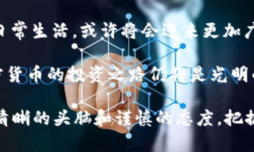 今年加密货币市场涨幅分析：为何这是投资者不可错过的机遇

加密货币, 投资, 涨幅/guanjianci

随着2023年的逐步深入，加密货币市场再次引起了广泛的关注和讨论。无论是经验丰富的投资者还是刚刚踏入这个领域的新手，大家无一例外地想知道：今年的加密货币涨幅大吗？本文将从多个角度分析今年加密货币市场的走势和潜在的投资机会，带您一探究竟。 

加密货币市场概述

加密货币市场是一个充满波动与机会的领域。今年，特别是在第一季度，加密货币市场经历了一波强劲的反弹，比特币（Bitcoin）和以太坊（Ethereum）等主要数字资产价格均有显著上涨。这一反弹并不仅仅是市场情绪的驱动，更与全球多种经济因素密切相关。

例如，全球经济的复苏令投资者对高风险资产的兴趣重燃，许多机构投资者也开始重新配置资产，增持加密货币。同时，各国中央银行在通货膨胀压力下采取了宽松的货币政策，推动了对数字资产的需求。在这种背景下，市场的大幅波动引发了一波又一波的投资热潮。

加密货币的重要性与实用价值

那么，加密货币究竟有何实用价值呢？这也是我在过去数年投资加密货币过程中不断思考的问题。作为一种新兴的金融工具，加密货币不仅仅是投机的工具，它还在很多领域展现出了极大的潜力。

首先，加密货币在跨境支付领域的利用逐渐增多。以比特币为例，作为一种去中心化的数字货币，它几乎可以在全球范围内进行迅速的资金转移。这种便捷的支付手段和低手续费让越来越多的人选择将其作为日常支付的一部分。我记得有一次，我和朋友在一次旅行中使用比特币支付了酒店费用，那种快速和方便的体验让我深刻体会到加密货币的实际价值。

其次，区块链技术的应用前景也不可忽视。区块链技术不仅能够确保交易的安全性和透明度，还能在供应链管理、身份认证和智能合约等众多领域中发挥作用。随着越来越多的企业开始探索这些技术的应用，未来无疑将会产生巨大的市场潜力。

2023年加密货币涨幅的影响因素

回到市场表现，2023年的加密货币涨幅受多方面因素的影响。首先，全球经济的复苏让投资者重拾信心，尤其是在经历了一段时间的低迷之后，市场对加密货币的需求再度上升。

其次，政策环境也起到了重要作用。许多国家开始对加密货币采取较为包容的态度，推动了行业的持续发展。例如，在某些国家，加密货币已被正式纳入监管框架，让投资者能够更安心地进行交易。这种正面的政策环境为市场的复苏提供了强有力的支持。

个人经历与投资建议

在我的加密货币投资路程中，经历过无数的起伏和波动，但也收获了很多宝贵的经验。我还记得第一次接触比特币是在几年之前，虽然当时有很多人对这种新生事物表示怀疑，但我选择了相信它。我观察到当时有不少年轻人，如我自己，开始加入这个市场，学习如何进行投资和交易。

当然，投资并不是一帆风顺的。我曾因为过于追求短期利益而遭受损失，那段时间的心态也让我思考了很多关于投资哲学的问题。后来，我逐渐认识到，投资需要耐心和长远的眼光，而非一味追求高额回报。这也让我在2023年的投资决策中更为谨慎，学会了怎样更合理地配置投资组合。

未来的展望与结论

展望未来，尽管加密货币市场存在许多不确定因素，例如监管政策的变化和宏观经济的波动，但我认为，随着全球数字化进程的加快，加密货币将会逐渐融入我们的日常生活，或许将会迎来更加广阔的发展空间。

对于投资者来说，理解市场的动态变化、把握时机依然是成功的关键。当然，这也需要不断学习与适应。我相信，只要我们能够保持对市场的敏锐观察与认真分析，加密货币的投资之路仍将是光明的。

总之，2023年的加密货币市场可谓是展现出了可跨越的涨幅与潜力，这一切无疑给了我们更多的投资机遇。无论是以何种方式参与这个市场的投资者，都应当保持清晰的头脑和谨慎的态度，把握时代的脉搏，同时始终记得保持对新技术和新趋势的好奇与学习。加密货币的未来，将是一个充满机遇与挑战的时代。