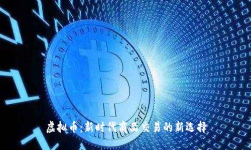 虚拟币:新时代商品交易的新选择