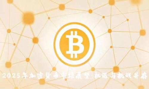 2025年加密货币市场展望:机遇与挑战并存