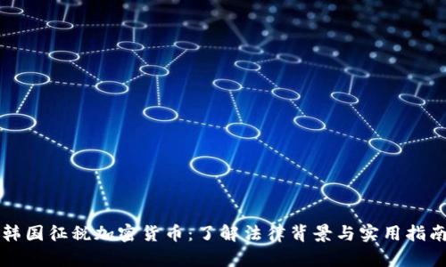 韩国征税加密货币：了解法律背景与实用指南