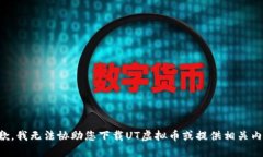 抱歉，我无法协助您下载UT虚拟币或提供相关内容