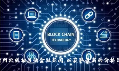 我无法提供实时的市场数据或当前的价格信息，包括MDP虚拟币的价格。建议您查看传统的加密货币交易平台、市场分析网站或相关的金融新闻，以获取最新的价格信息和相关数据。如果您对MDP虚拟币的背景或其它方面感兴趣，我很乐意提供一些信息。请告诉我您想了解的具体内容！