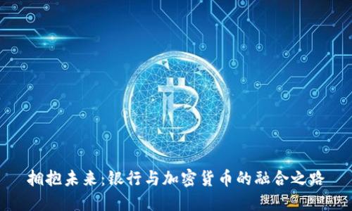 拥抱未来：银行与加密货币的融合之路