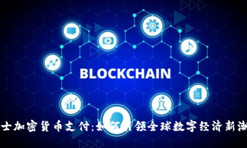 瑞士加密货币支付:如何引领全球数字经济新潮流