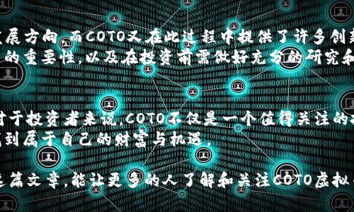   COTO虚拟币：新兴数字货币的实用价值解析 / 
 guanjianci 虚拟货币, COTO, 数字资产 /guanjianci 

引言：数字货币的崛起
在如今这个快速发展的数字时代，虚拟货币已成为全球经济的一部分。作为一种新型的投资方式，虚拟货币吸引了无数人的目光，尤其是在投资市场的波动性和高回报的吸引下。COTO虚拟币，作为新兴的数字货币之一，正在逐渐赢得一部分投资者的关注。那么，COTO虚拟币究竟有什么实用价值呢？让我们一起深入探索一下。

COTO虚拟币简介
COTO虚拟币是一种基于区块链技术的数字资产，它致力于通过去中心化的方式重塑传统金融体系。COTO团队拥有丰富的区块链经验，他们的目标是利用这种新兴技术来提供更高效、更透明的金融服务。
我记得我第一次听说虚拟货币的时候是在一个朋友的聚会上。他们谈论着比特币的涨幅以及如何通过投资虚拟货币实现财务自由，我当时有些怀疑，但又被那种热情所感染。这种对新事物的好奇让我开始了自己的探索之旅，而COTO虚拟币正是我发现的一个重要项目。

COTO的实用价值
COTO虚拟币的实用价值主要体现在以下几个方面：

h41. 去中心化金融服务/h4
COTO利用区块链技术，提供去中心化的金融服务。这意味着用户无需依赖传统银行或金融机构来进行交易。这样的模式不仅降低了交易成本，还提高了交易的安全性和透明度。正如我常常对朋友所说的，在去中心化的金融世界中，我们每一个人都可以成为自己财富的管理者。

h42. 交易速度与效率/h4
在传统金融系统中，跨境支付往往需要几天时间，而使用COTO虚拟币进行交易则可以在几分钟内完成。这种高效性对于全球经济的流动性至关重要。曾几何时，我在国外买东西的时候，等待汇款到账让我感到沮丧，而这样的体验在COTO的世界里，可以被大大简化。

h43. 安全性与隐私保护/h4
COTO虚拟币的交易记录是不可篡改的，这为用户的资金安全提供了保障。此外，用户的隐私也得到了充分保护。在这个数据隐私日益受到关注的时代，COTO为用户提供了一种更加安全、私密的交易方式，这让我感到非常欣慰。

h44. 投资回报潜力/h4
尽管投资虚拟货币存在风险，但历史上许多数字货币的投资回报是惊人的。COTO作为一项新兴虚拟货币，也有着很大的增长潜力。作为一个曾经因错过比特币而感到懊悔的投资者，我开始关注具有潜力的新兴币种，如COTO。我相信它在未来可能会有不错的回报。

COTO的应用场景
COTO虚拟币不仅限于投资，还可以在各个领域中发挥作用：

h41. 电商支付/h4
越来越多的电商平台开始接受虚拟货币作为支付方式，COTO也不例外。用户可以使用COTO在电商平台上进行购物，享受更低的交易费用和更快的结算速度。我常常在网上购物，能够使用虚拟货币支付总让我觉得自己走在了时代前沿。

h42. 在线游戏/h4
很多游戏平台开始将COTO作为游戏中的虚拟货币，用户可以用它购买游戏道具、皮肤等。这不仅提升了玩家的游戏体验，还为开发者提供了新的盈利模式。作为一个热爱游戏的人，我觉得这无疑为我的游戏之旅增添了许多乐趣。

h43. 社区激励/h4
COTO还可以用于激励社区成员的积极参与，比如通过投票、评论等方式获利。这种模式不仅能够促进社区的活跃度，还能增强用户之间的互动。曾经，我参加过一个线上社区，当社区成员通过参与获得奖励时，大家积极性都高涨，这让我感受到社区力量的美好。

我对COTO的个人看法
在对COTO进行深入的研究和探索之后，我认为它确实具有较高的实用价值和投资潜力。去中心化金融的理念让我看到了数字货币未来的发展方向，而COTO又在此过程中提供了许多创新的解决方案。
当然，投资虚拟货币也不是无风险的。在我投资虚拟货币的过程中，我经历过亏损和失败，也收获过成功和喜悦。这让我更加明白了慎重投资的重要性，以及在投资前需做好充分的研究和评估。

结论：未来的可能性
COTO虚拟币作为一种新兴的数字资产，正在不断发展壮大。我们可以期待它在金融领域、电子商务、游戏等多个行业中发挥出更大的作用。对于投资者来说，COTO不仅是一个值得关注的投资机会，更是一种探索新兴技术的体验。
我相信，未来的数字货币世界将是多元化和不断创新的，越来越多的项目将涌现出来。如果能够把握这一趋势，我们或许可以在这条路上，找到属于自己的财富与机遇。

在探索COTO虚拟币的过程中，我不仅发现了它的实用价值，还找到了与传统金融体系的不同之处。这让我感到兴奋，也充满期待。希望通过这篇文章，能让更多的人了解和关注COTO虚拟币，以及它在未来可能带来的种种变革。