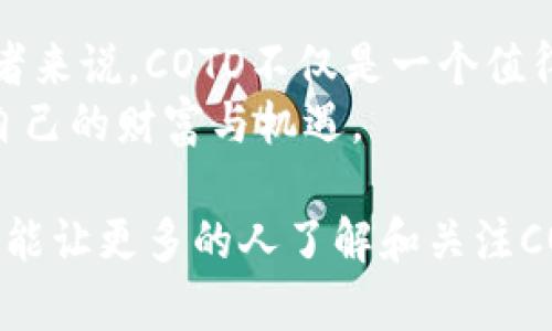   COTO虚拟币：新兴数字货币的实用价值解析 / 
 guanjianci 虚拟货币, COTO, 数字资产 /guanjianci 

引言：数字货币的崛起
在如今这个快速发展的数字时代，虚拟货币已成为全球经济的一部分。作为一种新型的投资方式，虚拟货币吸引了无数人的目光，尤其是在投资市场的波动性和高回报的吸引下。COTO虚拟币，作为新兴的数字货币之一，正在逐渐赢得一部分投资者的关注。那么，COTO虚拟币究竟有什么实用价值呢？让我们一起深入探索一下。

COTO虚拟币简介
COTO虚拟币是一种基于区块链技术的数字资产，它致力于通过去中心化的方式重塑传统金融体系。COTO团队拥有丰富的区块链经验，他们的目标是利用这种新兴技术来提供更高效、更透明的金融服务。
我记得我第一次听说虚拟货币的时候是在一个朋友的聚会上。他们谈论着比特币的涨幅以及如何通过投资虚拟货币实现财务自由，我当时有些怀疑，但又被那种热情所感染。这种对新事物的好奇让我开始了自己的探索之旅，而COTO虚拟币正是我发现的一个重要项目。

COTO的实用价值
COTO虚拟币的实用价值主要体现在以下几个方面：

h41. 去中心化金融服务/h4
COTO利用区块链技术，提供去中心化的金融服务。这意味着用户无需依赖传统银行或金融机构来进行交易。这样的模式不仅降低了交易成本，还提高了交易的安全性和透明度。正如我常常对朋友所说的，在去中心化的金融世界中，我们每一个人都可以成为自己财富的管理者。

h42. 交易速度与效率/h4
在传统金融系统中，跨境支付往往需要几天时间，而使用COTO虚拟币进行交易则可以在几分钟内完成。这种高效性对于全球经济的流动性至关重要。曾几何时，我在国外买东西的时候，等待汇款到账让我感到沮丧，而这样的体验在COTO的世界里，可以被大大简化。

h43. 安全性与隐私保护/h4
COTO虚拟币的交易记录是不可篡改的，这为用户的资金安全提供了保障。此外，用户的隐私也得到了充分保护。在这个数据隐私日益受到关注的时代，COTO为用户提供了一种更加安全、私密的交易方式，这让我感到非常欣慰。

h44. 投资回报潜力/h4
尽管投资虚拟货币存在风险，但历史上许多数字货币的投资回报是惊人的。COTO作为一项新兴虚拟货币，也有着很大的增长潜力。作为一个曾经因错过比特币而感到懊悔的投资者，我开始关注具有潜力的新兴币种，如COTO。我相信它在未来可能会有不错的回报。

COTO的应用场景
COTO虚拟币不仅限于投资，还可以在各个领域中发挥作用：

h41. 电商支付/h4
越来越多的电商平台开始接受虚拟货币作为支付方式，COTO也不例外。用户可以使用COTO在电商平台上进行购物，享受更低的交易费用和更快的结算速度。我常常在网上购物，能够使用虚拟货币支付总让我觉得自己走在了时代前沿。

h42. 在线游戏/h4
很多游戏平台开始将COTO作为游戏中的虚拟货币，用户可以用它购买游戏道具、皮肤等。这不仅提升了玩家的游戏体验，还为开发者提供了新的盈利模式。作为一个热爱游戏的人，我觉得这无疑为我的游戏之旅增添了许多乐趣。

h43. 社区激励/h4
COTO还可以用于激励社区成员的积极参与，比如通过投票、评论等方式获利。这种模式不仅能够促进社区的活跃度，还能增强用户之间的互动。曾经，我参加过一个线上社区，当社区成员通过参与获得奖励时，大家积极性都高涨，这让我感受到社区力量的美好。

我对COTO的个人看法
在对COTO进行深入的研究和探索之后，我认为它确实具有较高的实用价值和投资潜力。去中心化金融的理念让我看到了数字货币未来的发展方向，而COTO又在此过程中提供了许多创新的解决方案。
当然，投资虚拟货币也不是无风险的。在我投资虚拟货币的过程中，我经历过亏损和失败，也收获过成功和喜悦。这让我更加明白了慎重投资的重要性，以及在投资前需做好充分的研究和评估。

结论：未来的可能性
COTO虚拟币作为一种新兴的数字资产，正在不断发展壮大。我们可以期待它在金融领域、电子商务、游戏等多个行业中发挥出更大的作用。对于投资者来说，COTO不仅是一个值得关注的投资机会，更是一种探索新兴技术的体验。
我相信，未来的数字货币世界将是多元化和不断创新的，越来越多的项目将涌现出来。如果能够把握这一趋势，我们或许可以在这条路上，找到属于自己的财富与机遇。

在探索COTO虚拟币的过程中，我不仅发现了它的实用价值，还找到了与传统金融体系的不同之处。这让我感到兴奋，也充满期待。希望通过这篇文章，能让更多的人了解和关注COTO虚拟币，以及它在未来可能带来的种种变革。