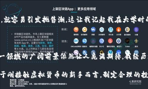 内容较为复杂，因技术和市场因素交织，建议关注专业的金融分析和市场研究

在这段时间，虚拟货币的市场波动引发了广泛的关注，许多人在猜测是什么导致了这一波下跌。投资者们或许会感到困惑，甚至焦虑，特别是那些刚刚进入这个市场的新手们。今天，我将从几个方面来分析这个问题，并分享一些个人的看法和经历。

市场情绪的变化

首先，我们必须承认，市场情绪对虚拟币价格的波动影响巨大。最近几个月，全球经济形势的不确定性让投资者变得更加谨慎。比如，我记得在2017年比特币大涨的时候，很多人都对这个新兴市场抱有极大的希望，也正因为如此，情绪的高涨推动了价格的飞涨。而如今，随着经济发展面临的挑战增多，不少投资者开始转向更为稳健的投资方式，造成了市场的信心不足，进而引发了虚拟币的暴跌。

监管政策的影响

其次，全球各国对于虚拟货币的监管政策也在不断更新变化。这些政策往往会有直接的市场影响。例如，某些国家开始扩大对虚拟货币的监管范围，限制其交易，导致投资者的恐慌情绪加剧。记得我刚开始接触虚拟币时，对其去中心化的特性深感震撼，认为这将是未来的趋势。但是，过于宽松或过于严格的监管都可能会让市场产生恐慌，影响交易活跃度。

技术因素与市场动态

再者，技术因素也是导致虚拟币价格波动的重要原因。随着技术的不断进步，市场上涌现出越来越多的新币种，而这些新币种往往可以吸引部分投资者的注意，进而分散原本集中在几大主要虚拟币上的资金流动。这让我想到了我小时候对投资的简单理解：如果有更吸引人的新产品，那么老产品的销量自然会受到影响。

投资者的教育与心理因素

心理因素同样值得关注。许多投资者在面对短期市场波动时，往往容易受到恐惧的影响，产生“羊群效应”。此前的高涨让许多人对虚拟币的投资抱有极高的期望，而一旦市场出现波动，就容易引发抛售潮。这让我记起我在大学时的一个投资实验，我们观察到，学生们在面对模拟市场波动时，往往因为对未来的不确定性而做出不理智的决策。虚拟币市场也不例外，个体心理和行为在这里起到了至关重要的作用。

未来的潜力与风险

在我们探讨虚拟货币价格为何大幅下跌的同时，也不能忽视它未来可能的潜力。尽管现在的情况让许多人感到失望，但我们也看到了许多行业领军企业在探索区块链技术的应用，这一领域的广阔前景依然让人充满期待。我经历过多次市场波动，也在这个过程中逐渐学会了理性对待，每次跌宕起伏都让我对这个领域有了更深的理解。

总之，虚拟币市场的波动是由多种复杂因素交织而成的，它不仅反映了市场的现状，也折射出投资者的心理与决策。我们需要更加全面地看待这个市场，理性分析，而不是盲目跟风。对于刚接触虚拟货币的新手而言，制定合理的投资计划，持续提升自身的财商教育才是最重要的。希望大家都能在这个领域中找到适合自己的投资策略，既能抓住机会，也能理智应对风险。