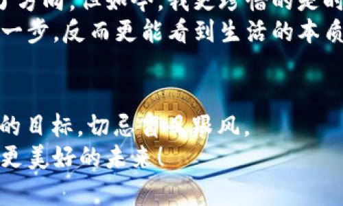 baoti如何成功脱身虚拟币：实用指南与个人经验分享/baoti  
虚拟币, 投资, 资产管理/guanjianci  

一、前言：虚拟币的吸引力与风险  
在当今这个数字化迅速发展的时代，虚拟币（如比特币、以太坊等）已逐渐成为投资者们的宠儿。曾几何时，我也像许多人一样被其所吸引，幻想着能够借此实现财富自由。然而，随着市场动荡和各种信息的交错，我逐渐意识到，投资虚拟币并非像表面那么光鲜。本文将分享个人在虚拟币投资中的经历及最终的“脱身”之路，帮助那些正在考虑或已经踏入这个领域的朋友们更好地理解其中的风险及其背后的真实面貌。  

二、虚拟币投资的初体验  
回首初次接触虚拟币，那是几年前的夏天，那时候我正值青春年少，满怀激情和理想。朋友推荐我去了解比特币，并给我展示了他在一夜之间翻倍的投资收益。那种既惊奇又羡慕的感觉，难以用语言表达。我在网上进行了大量的研究，了解到虚拟币的多样性和背后的区块链技术，这些无疑更让我对其产生了强烈的兴趣。  
当我第一次尝试购买比特币时，心里的激动难以言喻，仿佛自己也成为了“财富创造者”。我亲眼目睹了比特币价格的波动，那种跌宕起伏的感觉就像是在过山车，令人感到无比刺激。可随着投资的深入，我逐渐意识到，这种投资背后可能隐藏的陷阱。  

三、逐步认清虚拟币市场的残酷  
投资初期的那几个月，我大多因为好奇和冲动而进行交易，并未对市场的基本面进行深入分析。市场的波动性始终存在，有时迅速上涨，有时又迅速下跌。我亲历了多次“割肉”的痛苦，那种感觉，简直比失去一部分心血更让人难受。记得有一段时间，由于受到大幅下跌的影响，心情阴郁，整日提心吊胆，生怕自己错失了反弹的机会。  
此外，虚拟币市场信息的复杂多变，也让我深感疲惫。网络上充斥着各种投资建议、分析师的评论以及预测。作为一个小白，我常常陷入选择恐惧症，难以做出决策。有时我甚至深夜为了查看不同的市场动态而失眠，生活的节奏被无情地打乱。反观身边的朋友们，有的人已经在这个市场中获利丰厚，而有的人则一无所获，仿佛一场盲目的赌注。  

四、做出脱身的决定  
随着投资时间的推移，我愈发感觉到这种状态对我生活的负面影响，那种对市场波动的焦虑与压力开始挥之不去。于是，我决定冷静思考，审视一下自己的投资策略和心态。这一过程恰如我小时候参加的比赛：看似快乐的游戏，却也有着不为人知的压力。我意识到，成功的投资者不仅需要深思熟虑，更要有清晰的目标和堅定的信念。  
最终，我下定决心要“脱身”。在这过程中，我也反复考虑过自己曾经对虚拟币投资的过度迷恋，丢失了一部分对现实生活的热爱。而在分析了自己的财务状况后，我制定了一份“脱身计划”，将虚拟币资产进行有序清算，及时止损。正如我在小时候与朋友们进行游戏时，总会留一手，毕竟生活并不全是高风险的赌博。  

五、成功的脱身与反思  
经过几个月的筛选和调整，我逐步将投资组合清理、转移。透过这个过程，我不仅收回了一部分本金，更重要的是我重新认识了自己对金钱的看法和未来的期许。或许当初对财富的渴望让我迷失了方向，但如今，我更珍惜的是时间、家庭、朋友和真实的生活。正如一句话所说：“人生不在于拥有多少，而在于如何度过。”  
如今的我不仅远离了虚拟币的波动带来的焦虑，更将精力放回到生活的点滴与事业上。我开始重新关注身边的事物，通过读书、旅行等方式拓宽眼界，找回内心的平静。这段经历让我明白，有时退一步，反而更能看到生活的本质。  

六、结语：踏实前行，拥抱未来  
通过这次“脱身”虚拟币的经历，我希望能将我的故事分享给更多的朋友。虚拟币虽为新兴的投资领域，但其中的风险却不容小觑。投资之前，一定要做好调研，理解自己的风险承受能力，设定清晰的目标，切忌盲目跟风。  
生活不仅仅是金钱的追逐，更是对自我的探索与价值的实现。希望每个人都能在投资路上找到自己的方向，做出明智的决策。最后，感谢你花时间阅读我的经历与反思，愿我们都能踏实前行，拥抱更美好的未来！