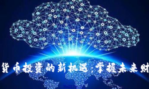 开启加密货币投资的新机遇:掌握未来财富的钥匙