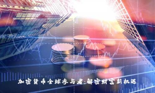 加密货币全球参与者:解密财富新机遇