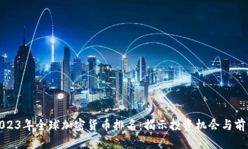 2023年全球加密货币排名：揭示投资机会与前景