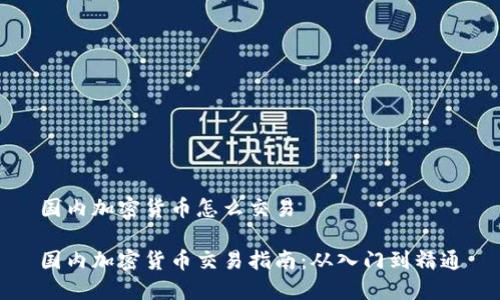 国内加密货币怎么交易

国内加密货币交易指南：从入门到精通