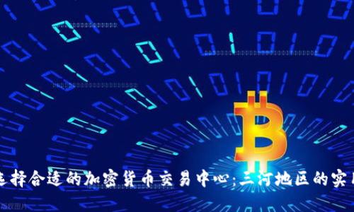 如何选择合适的加密货币交易中心:三河地区的实用指南