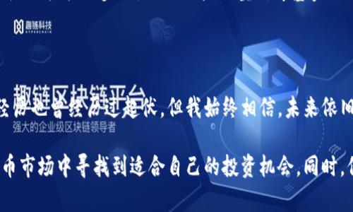 加密货币市场的涨跌情况受多种因素影响，包括市场情绪、政策变化、经济数据以及技术发展等。以下是一些近期整体市场的涨跌情况分析。

### 市场走势概述

近期，加密货币市场经历了一些波动。比特币（Bitcoin）作为市场中的“领头羊”，其价格在数月间波动显著。根据交易平台的数据，比特币在某些时候突破了心理关口，例如“$60,000”，但在政策消息或市场情绪的影响下，又会迅速回落。

乙太坊（Ethereum）同样表现不俗，尤其是在“以太坊2.0”推进的背景下，吸引了许多投资者的兴趣。许多其他山寨币（altcoins）也跟随市场走势，出现了涨跌剧烈的现象，比如某些新的Defi项目或NFT相关的代币在短时间内实现了暴涨，但也伴随相应的风险。

### 主要影响因素

1. **政策环境**  
   最近，有些国家对加密货币的监管政策发生了变化，这直接影响了市场价格。比如，某些国家出台了较为严格的监管措施，导致市场情绪偏向避险，进而引发了短期内的大幅波动。

2. **市场情绪**  
   市场情绪是加密货币涨跌的重要推动力。社交媒体、新闻报道与社区讨论会影响着投资者的决策，尤其是在市场波动加大的情况下，一些负面消息很可能引发恐慌性抛售。

3. **技术因素**  
   随着“区块链”技术的不断发展，一些加密货币项目在技术上有所突破，吸引了投资者的关注。例如，某些项目在其技术白皮书中提到的创新功能，可能会提前给市场带来期待，从而推动价格上升。

### 个人看法与经历

在我年轻的时候，我对加密货币并没有太多了解，更多的是通过朋友和网络上的讨论了解到这一新兴的投资领域。直到2017年那次牛市，我才真正开始关注这个市场。看到比特币价格疯狂上涨，我也尝试着购买了一些，虽然当时我并不知道这是一场即将到来的大跌的开始。

回头看，当时我对市场的了解非常有限，只是被涨幅吸引，却没有考虑到可能的风险。这也让我明白了一个道理：“投资不仅仅是看涨，还有可能面临风险。”所以现在的我在投资过程中，会更加注重市场的基本面分析和技术分析，以此来减少风险。

### 未来展望

虽然加密货币市场存在许多不确定性，但我认为它仍然具有巨大的潜力。特别是在去中心化金融（DeFi）和非同质化代币（NFT）等方面，这些都是值得关注的发展方向。

我会建议投资者在进入这个市场之前，一定要做好充分的功课，了解可能的风险，并且同时要对自己的投资进行合理的分散，以减少潜在的损失。每个人的投资需求和风险承受能力不同，因此，理性投资是非常重要的。

在跟踪市场的时候，我会特别留意技术的进步和应用的落地，因为这些往往能够决定一个项目的未来。除此之外，跟随大机构的步伐，例如一些大型对冲基金或传统金融机构的行为，更能为我们提供市场的指引。

### 总结

通过对近期加密货币市场涨跌情况的观察与分析，我认识到这个市场的波动性与风险并存。虽然我在这个市场的经历也曾经历过起伏，但我始终相信，未来依旧蕴藏着机会。只有不断学习、不断适应，才能在这个瞬息万变的市场中立于不败之地。

在未来的日子里，我会持续关注这一领域的发展动态，也希望每一位投资者都能通过理性的分析与决策，在加密货币市场中寻找到适合自己的投资机会。同时，保持警惕，灵活应对市场的任何变化，这或许是我们最佳的生存之道。